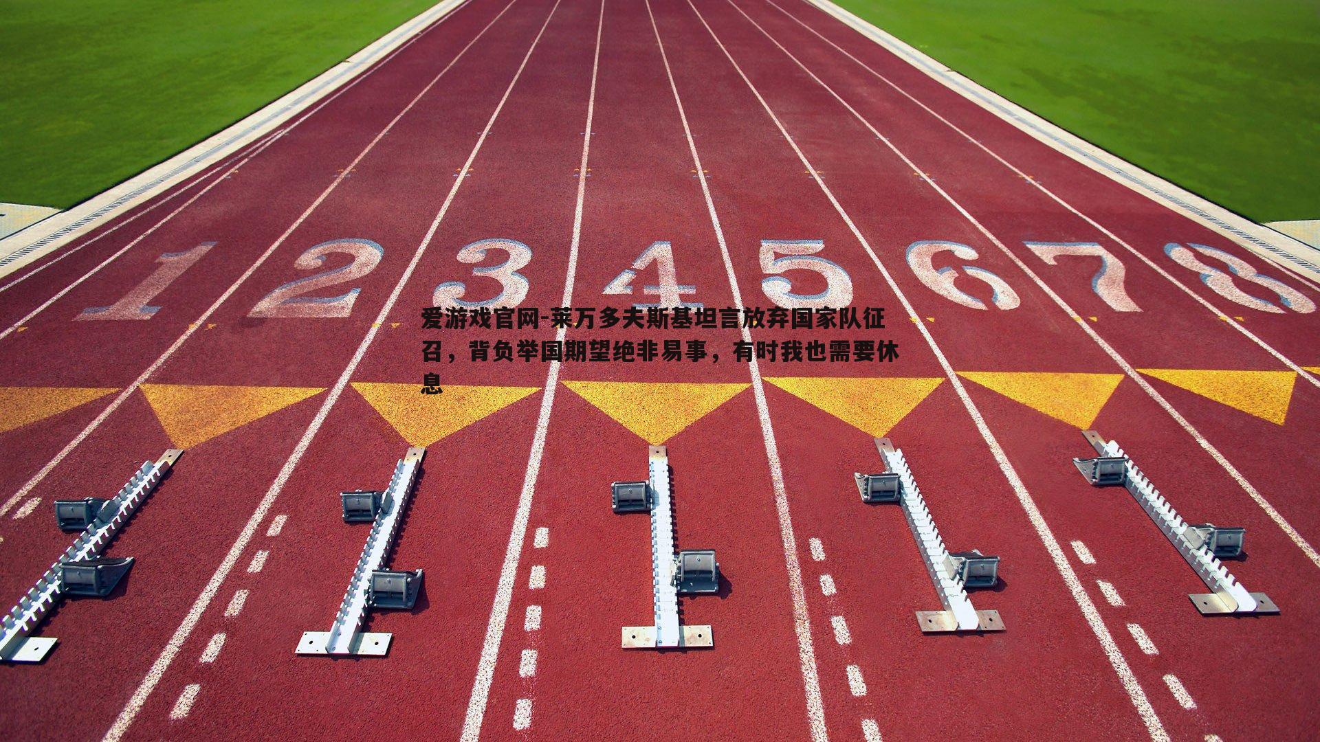 莱万多夫斯基坦言放弃国家队征召，背负举国期望绝非易事，有时我也需要休息