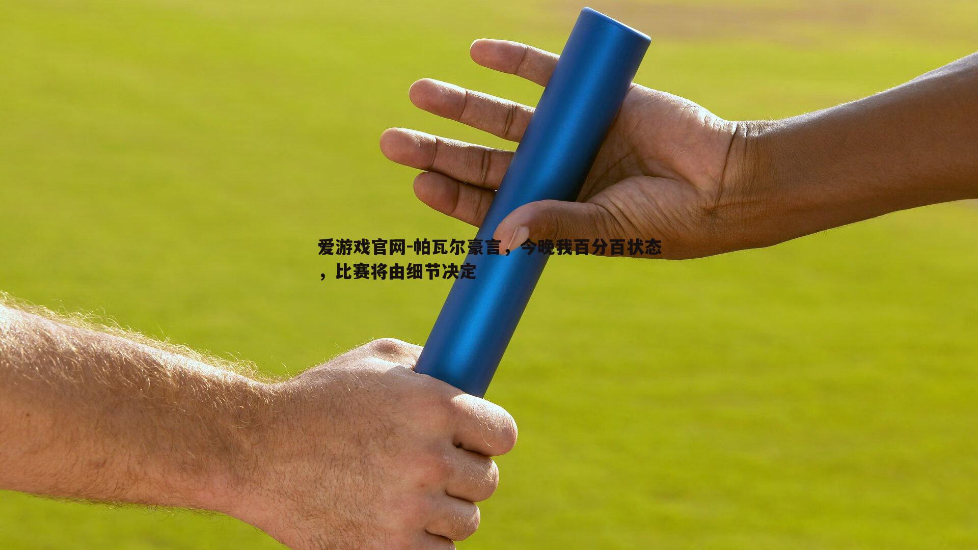 帕瓦尔豪言，今晚我百分百状态，比赛将由细节决定