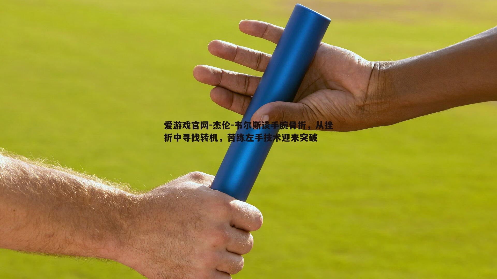杰伦-韦尔斯谈手腕骨折，从挫折中寻找转机，苦练左手技术迎来突破